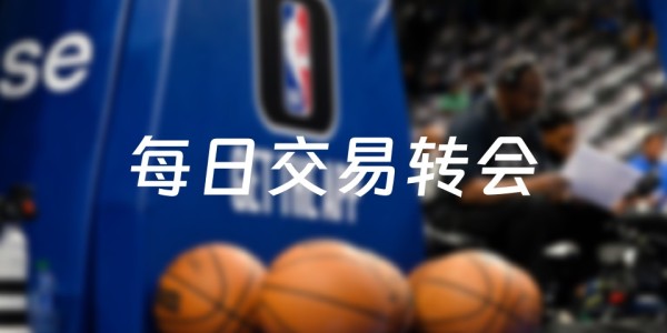今天NBA交易转会最新消息，发生26笔交易（2025年07月04日）